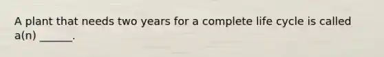 A plant that needs two years for a complete life cycle is called a(n) ______.