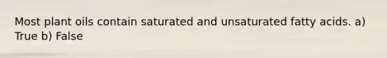 Most plant oils contain saturated and unsaturated fatty acids. a) True b) False