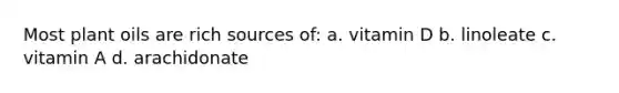 Most plant oils are rich sources of: a. vitamin D b. linoleate c. vitamin A d. arachidonate
