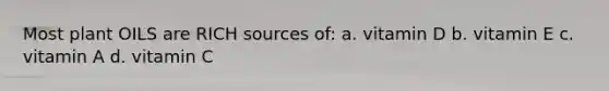 Most plant OILS are RICH sources of: a. vitamin D b. vitamin E c. vitamin A d. vitamin C