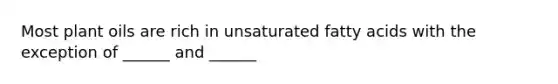 Most plant oils are rich in unsaturated fatty acids with the exception of ______ and ______