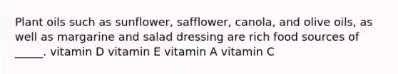 Plant oils such as sunflower, safflower, canola, and olive oils, as well as margarine and salad dressing are rich food sources of _____. vitamin D vitamin E vitamin A vitamin C