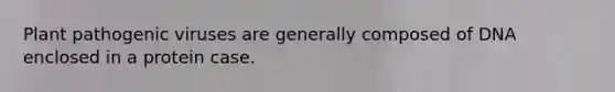 Plant pathogenic viruses are generally composed of DNA enclosed in a protein case.