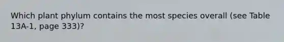 Which plant phylum contains the most species overall (see Table 13A-1, page 333)?