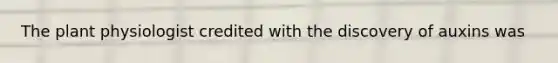 The plant physiologist credited with the discovery of auxins was