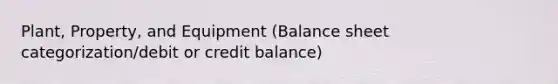 Plant, Property, and Equipment (Balance sheet categorization/debit or credit balance)