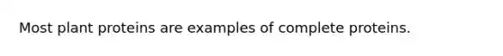 Most plant proteins are examples of complete proteins.