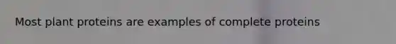 Most plant proteins are examples of complete proteins