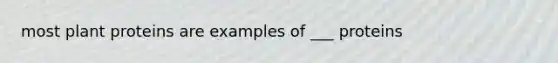 most plant proteins are examples of ___ proteins