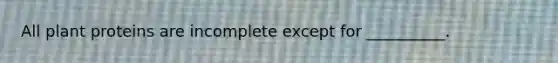 All plant proteins are incomplete except for __________.