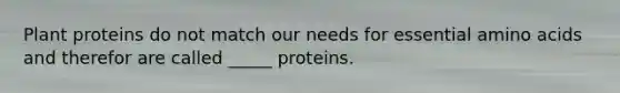 Plant proteins do not match our needs for essential <a href='https://www.questionai.com/knowledge/k9gb720LCl-amino-acids' class='anchor-knowledge'>amino acids</a> and therefor are called _____ proteins.