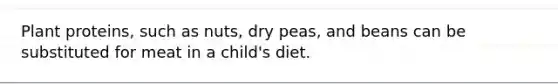 Plant proteins, such as nuts, dry peas, and beans can be substituted for meat in a child's diet.