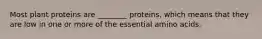 Most plant proteins are ________ proteins, which means that they are low in one or more of the essential amino acids.