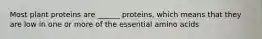 Most plant proteins are ______ proteins, which means that they are low in one or more of the essential amino acids