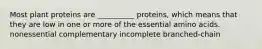 Most plant proteins are __________ proteins, which means that they are low in one or more of the essential amino acids. ﻿﻿﻿nonessential ﻿﻿﻿complementary incomplete branched-chain