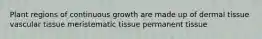 Plant regions of continuous growth are made up of dermal tissue vascular tissue meristematic tissue permanent tissue