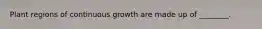 Plant regions of continuous growth are made up of ________.