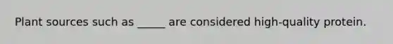 Plant sources such as _____ are considered high-quality protein.