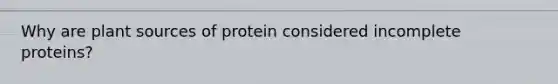 Why are plant sources of protein considered incomplete proteins?