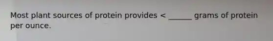 Most plant sources of protein provides < ______ grams of protein per ounce.