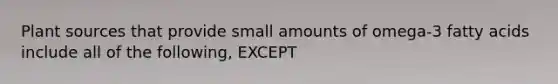 Plant sources that provide small amounts of omega-3 fatty acids include all of the following, EXCEPT