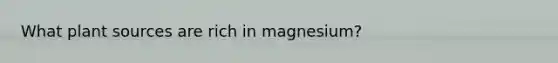 What plant sources are rich in magnesium?