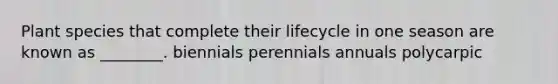 Plant species that complete their lifecycle in one season are known as ________. biennials perennials annuals polycarpic