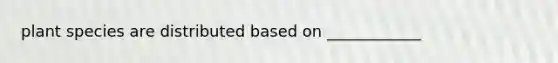 plant species are distributed based on ____________