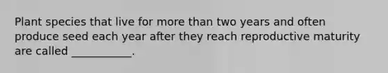 Plant species that live for more than two years and often produce seed each year after they reach reproductive maturity are called ___________.