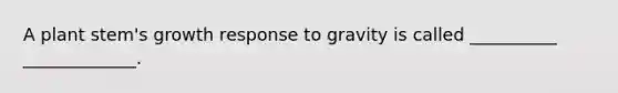 A plant stem's growth response to gravity is called __________ _____________.