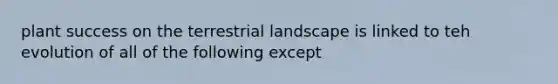 plant success on the terrestrial landscape is linked to teh evolution of all of the following except