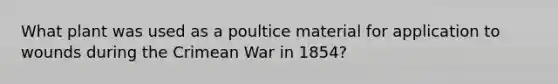 What plant was used as a poultice material for application to wounds during the Crimean War in 1854?