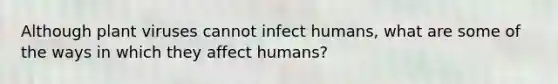 Although plant viruses cannot infect humans, what are some of the ways in which they affect humans?