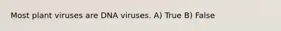 Most plant viruses are DNA viruses. A) True B) False