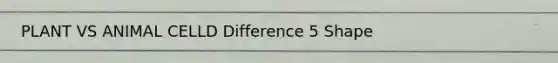 PLANT VS ANIMAL CELLD Difference 5 Shape
