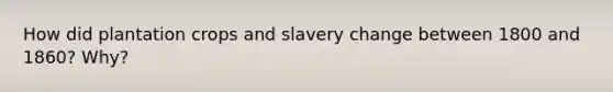 How did plantation crops and slavery change between 1800 and 1860? Why?