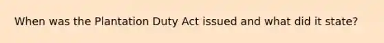 When was the Plantation Duty Act issued and what did it state?