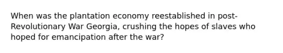 When was the plantation economy reestablished in post-Revolutionary War Georgia, crushing the hopes of slaves who hoped for emancipation after the war?