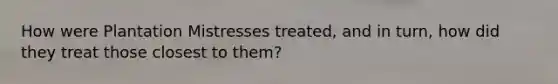 How were Plantation Mistresses treated, and in turn, how did they treat those closest to them?