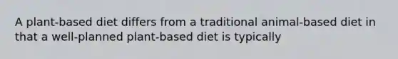 A plant-based diet differs from a traditional animal-based diet in that a well-planned plant-based diet is typically