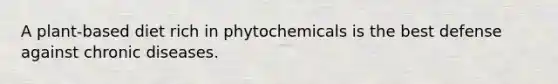 A plant-based diet rich in phytochemicals is the best defense against chronic diseases.