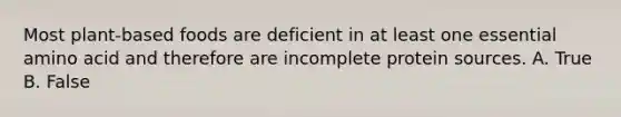 Most plant-based foods are deficient in at least one essential amino acid and therefore are incomplete protein sources. A. True B. False
