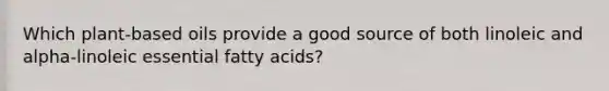 Which plant-based oils provide a good source of both linoleic and alpha-linoleic essential fatty acids?