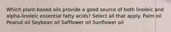 Which plant-based oils provide a good source of both linoleic and alpha-linoleic essential fatty acids? Select all that apply. Palm oil Peanut oil Soybean oil Safflower oil Sunflower oil