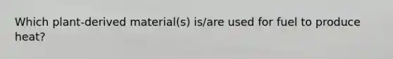 Which plant-derived material(s) is/are used for fuel to produce heat?