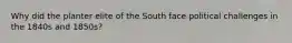 Why did the planter elite of the South face political challenges in the 1840s and 1850s?