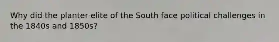 Why did the planter elite of the South face political challenges in the 1840s and 1850s?