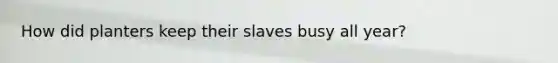 How did planters keep their slaves busy all year?