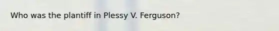 Who was the plantiff in Plessy V. Ferguson?