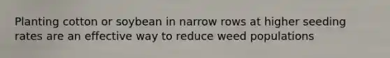 Planting cotton or soybean in narrow rows at higher seeding rates are an effective way to reduce weed populations